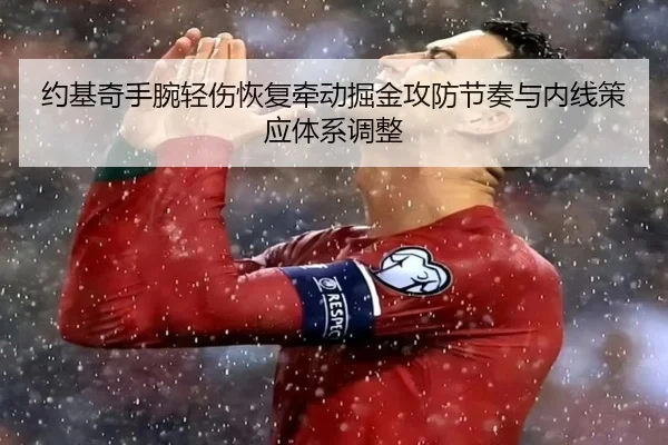 约基奇手腕轻伤恢复牵动掘金攻防节奏与内线策应体系调整