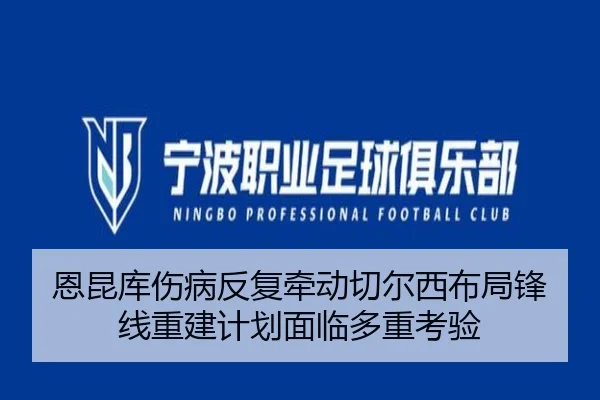 恩昆库伤病反复牵动切尔西布局锋线重建计划面临多重考验