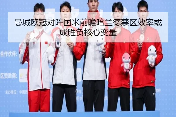 曼城欧冠对阵国米前瞻哈兰德禁区效率或成胜负核心变量