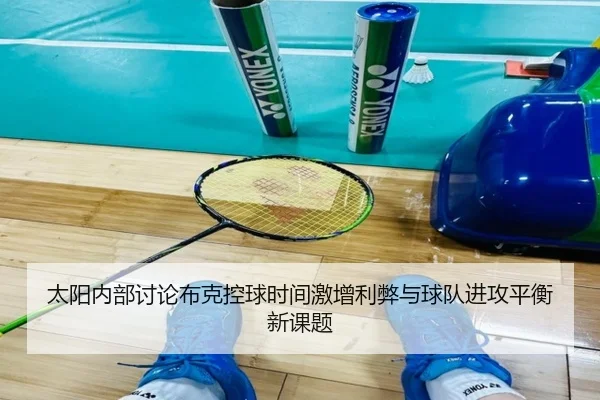太阳内部讨论布克控球时间激增利弊与球队进攻平衡新课题
