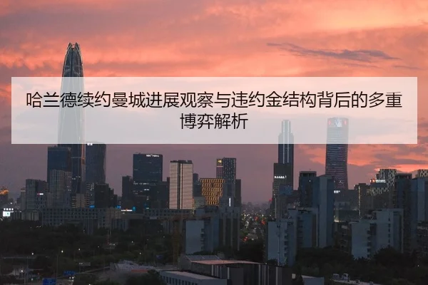 哈兰德续约曼城进展观察与违约金结构背后的多重博弈解析