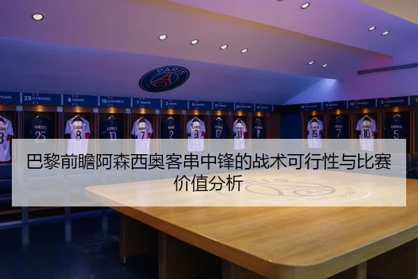巴黎前瞻阿森西奥客串中锋的战术可行性与比赛价值分析
