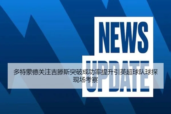 多特蒙德关注吉滕斯突破成功率提升引英超球队球探现场考察