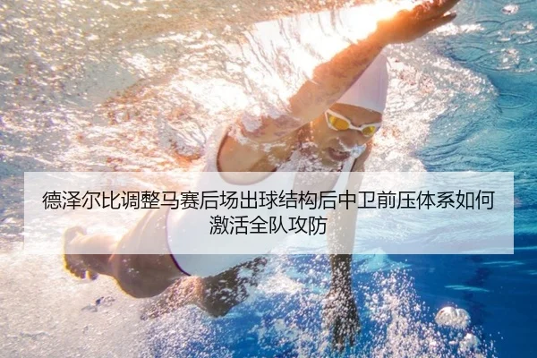 德泽尔比调整马赛后场出球结构后中卫前压体系如何激活全队攻防