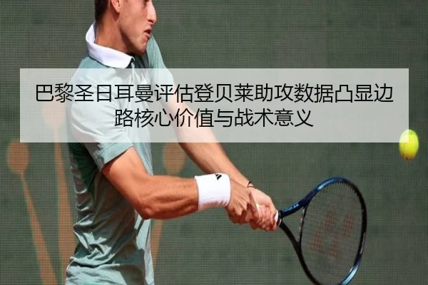 巴黎圣日耳曼评估登贝莱助攻数据凸显边路核心价值与战术意义