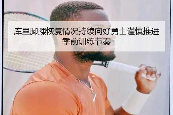 库里脚踝恢复情况持续向好勇士谨慎推进季前训练节奏