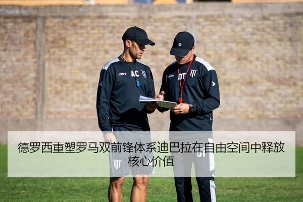 德罗西重塑罗马双前锋体系迪巴拉在自由空间中释放核心价值