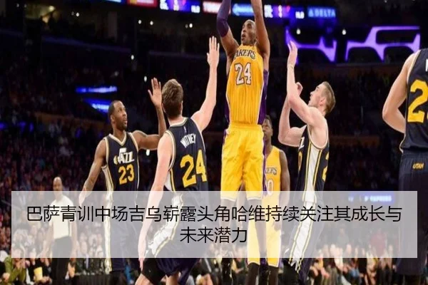 巴萨青训中场吉乌崭露头角哈维持续关注其成长与未来潜力
